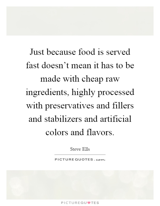 Just because food is served fast doesn't mean it has to be made with cheap raw ingredients, highly processed with preservatives and fillers and stabilizers and artificial colors and flavors Picture Quote #1