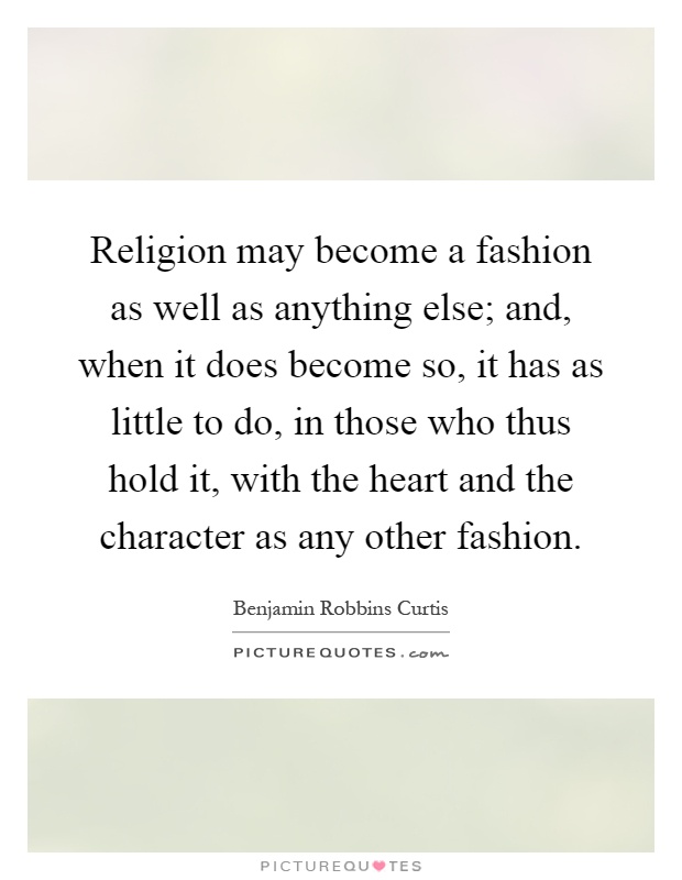 Religion may become a fashion as well as anything else; and, when it does become so, it has as little to do, in those who thus hold it, with the heart and the character as any other fashion Picture Quote #1