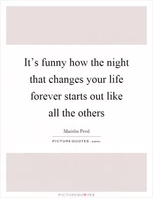 It’s funny how the night that changes your life forever starts out like all the others Picture Quote #1