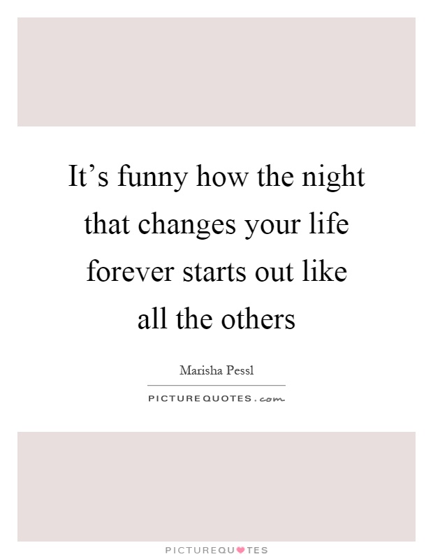 It's funny how the night that changes your life forever starts out like all the others Picture Quote #1