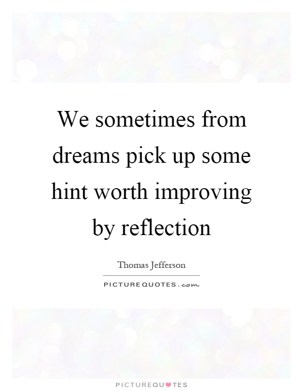 We sometimes from dreams pick up some hint worth improving by reflection Picture Quote #1