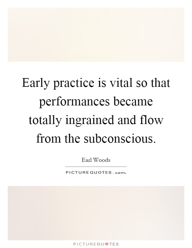 Early practice is vital so that performances became totally ingrained and flow from the subconscious Picture Quote #1