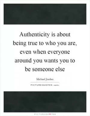 Authenticity is about being true to who you are, even when everyone around you wants you to be someone else Picture Quote #1