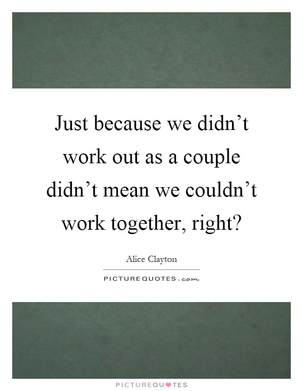 Just because we didn't work out as a couple didn't mean we couldn't work together, right? Picture Quote #1