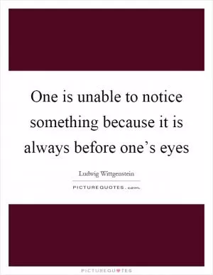 One is unable to notice something because it is always before one’s eyes Picture Quote #1