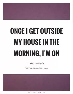 Once I get outside my house in the morning, I’m on Picture Quote #1