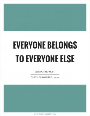 Everyone belongs to everyone else Picture Quote #1