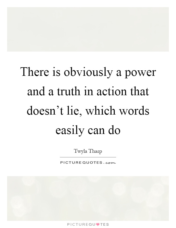 There is obviously a power and a truth in action that doesn't lie, which words easily can do Picture Quote #1