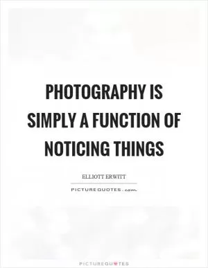 Photography is simply a function of noticing things Picture Quote #1