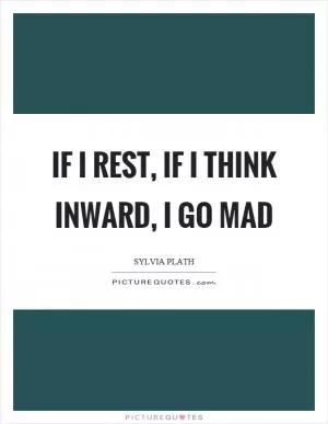 If I rest, if I think inward, I go mad Picture Quote #1