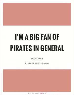 I’m a big fan of pirates in general Picture Quote #1