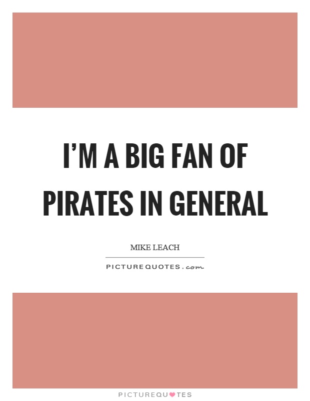 I'm a big fan of pirates in general Picture Quote #1