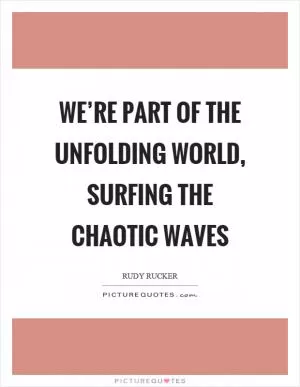 We’re part of the unfolding world, surfing the chaotic waves Picture Quote #1