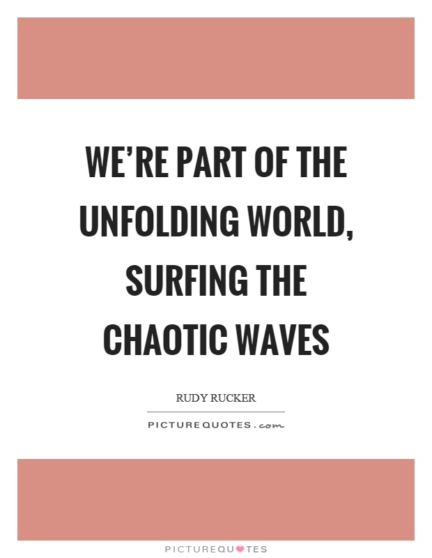 We're part of the unfolding world, surfing the chaotic waves Picture Quote #1