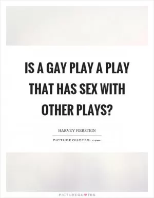 Is a gay play a play that has sex with other plays? Picture Quote #1