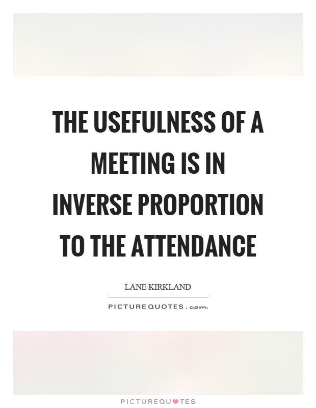 The usefulness of a meeting is in inverse proportion to the attendance Picture Quote #1