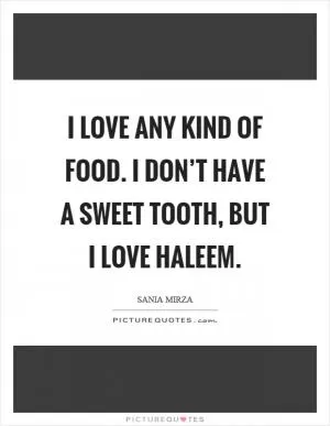 I love any kind of food. I don’t have a sweet tooth, but I love haleem Picture Quote #1