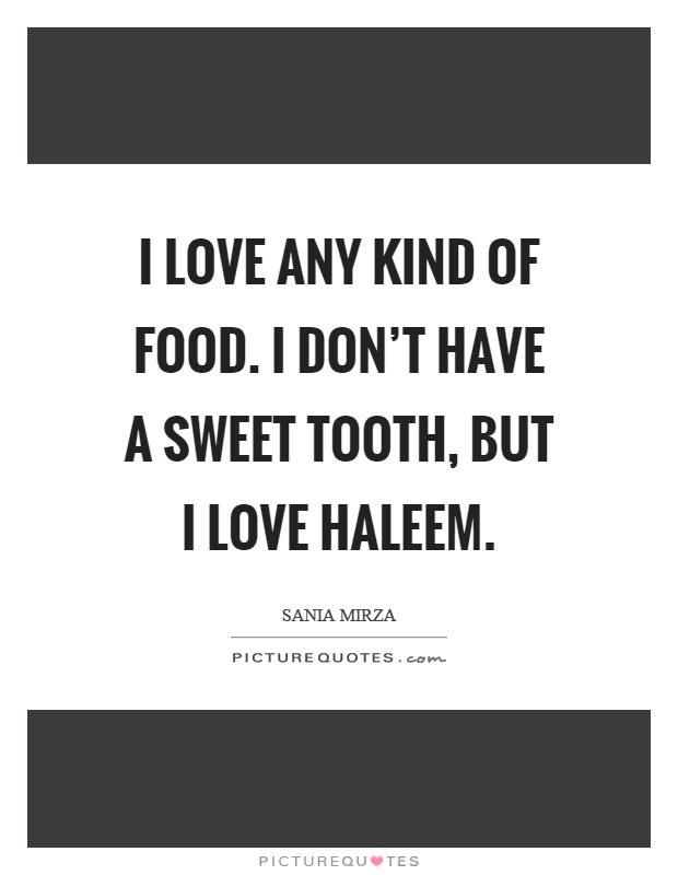 I love any kind of food. I don't have a sweet tooth, but I love haleem Picture Quote #1
