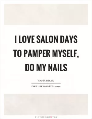 I love salon days to pamper myself, do my nails Picture Quote #1