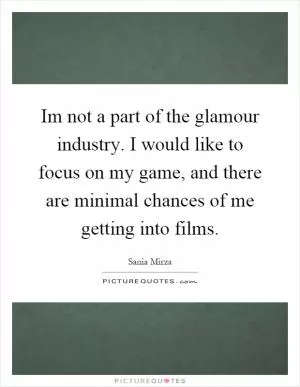 Im not a part of the glamour industry. I would like to focus on my game, and there are minimal chances of me getting into films Picture Quote #1
