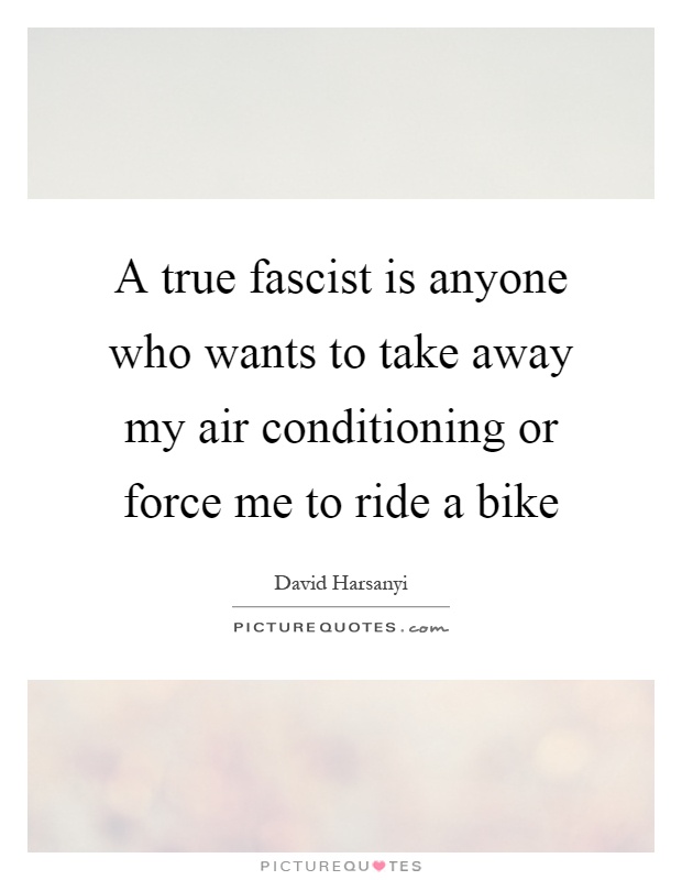 A true fascist is anyone who wants to take away my air conditioning or force me to ride a bike Picture Quote #1