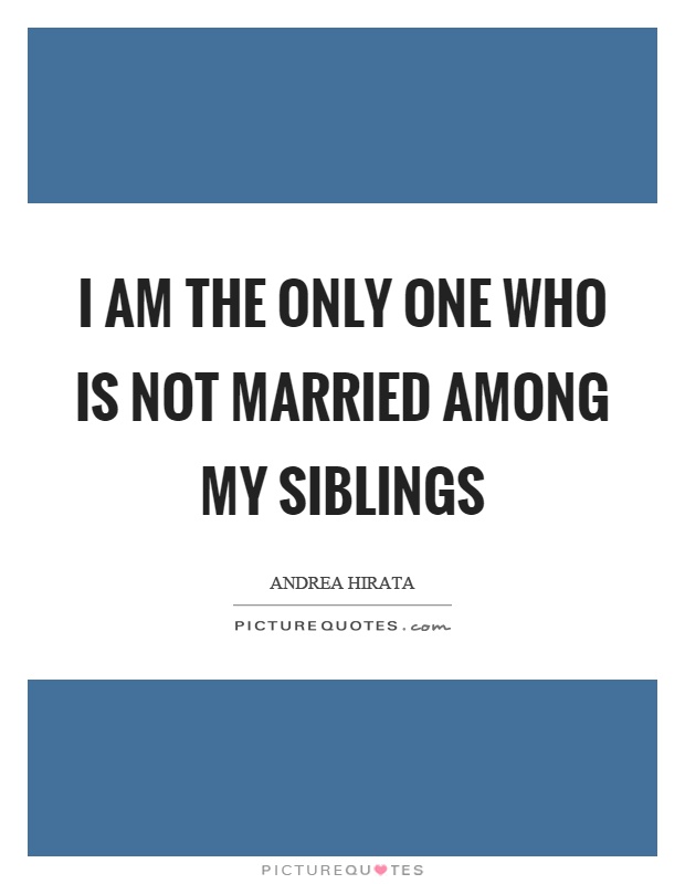 I am the only one who is not married among my siblings Picture Quote #1