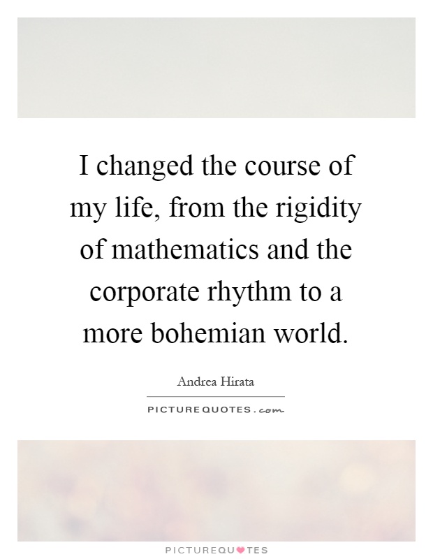I changed the course of my life, from the rigidity of mathematics and the corporate rhythm to a more bohemian world Picture Quote #1