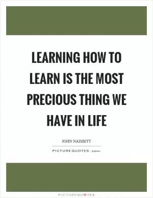 Learning how to learn is the most precious thing we have in life Picture Quote #1