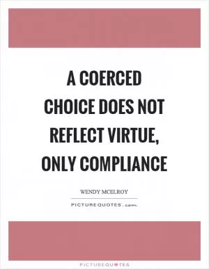 A coerced choice does not reflect virtue, only compliance Picture Quote #1