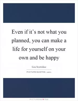 Even if it’s not what you planned, you can make a life for yourself on your own and be happy Picture Quote #1