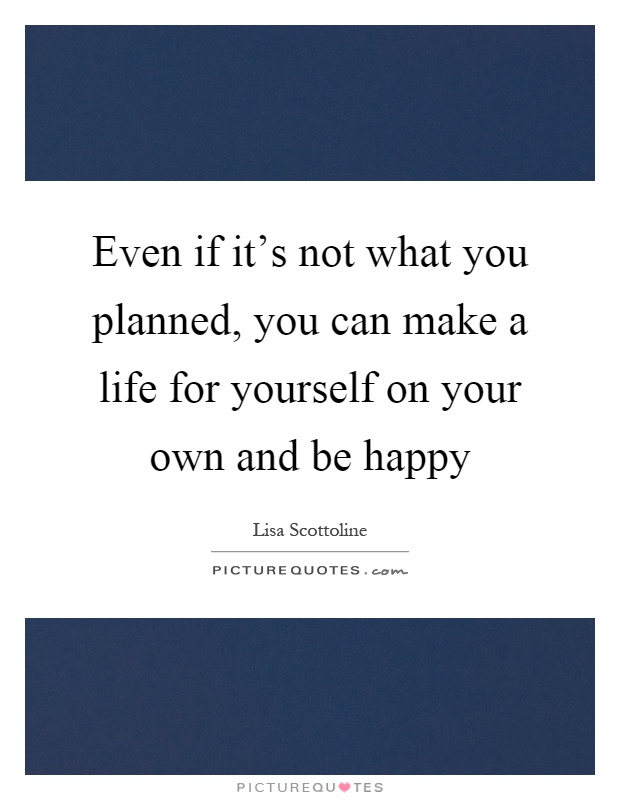 Even if it's not what you planned, you can make a life for yourself on your own and be happy Picture Quote #1