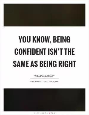 You know, being confident isn’t the same as being right Picture Quote #1