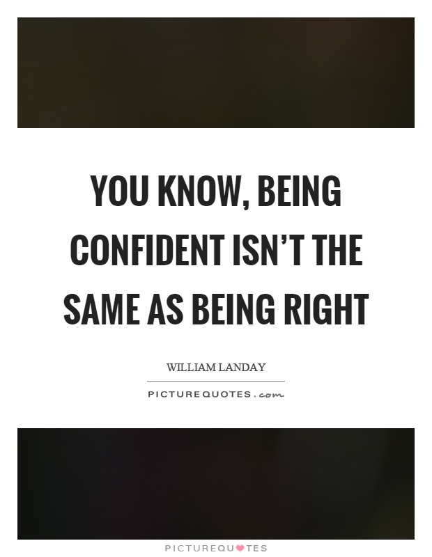You know, being confident isn't the same as being right Picture Quote #1
