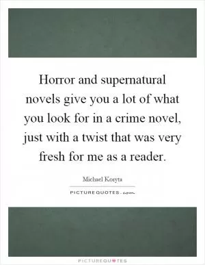 Horror and supernatural novels give you a lot of what you look for in a crime novel, just with a twist that was very fresh for me as a reader Picture Quote #1