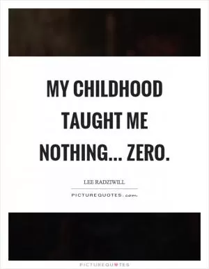 My childhood taught me nothing... zero Picture Quote #1