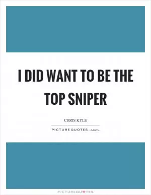I did want to be the top sniper Picture Quote #1