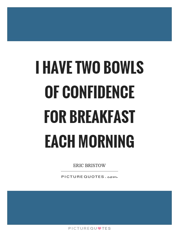 I have two bowls of confidence for breakfast each morning Picture Quote #1