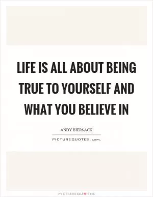 Life is all about being true to yourself and what you believe in Picture Quote #1