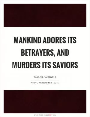 Mankind adores its betrayers, and murders its saviors Picture Quote #1