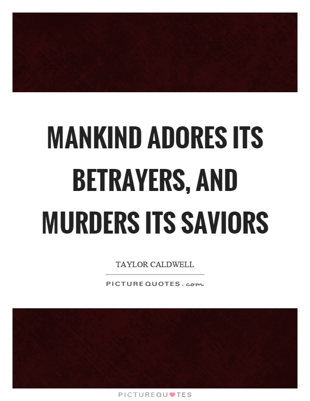 Mankind adores its betrayers, and murders its saviors Picture Quote #1