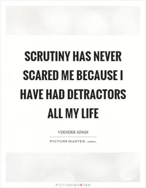 Scrutiny has never scared me because I have had detractors all my life Picture Quote #1