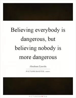 Believing everybody is dangerous, but believing nobody is more dangerous Picture Quote #1