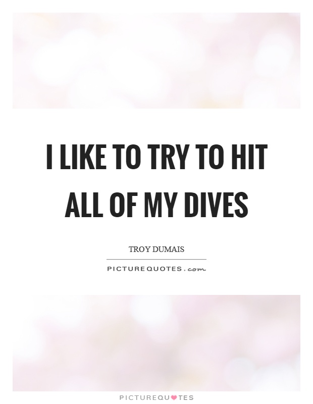 I like to try to hit all of my dives Picture Quote #1
