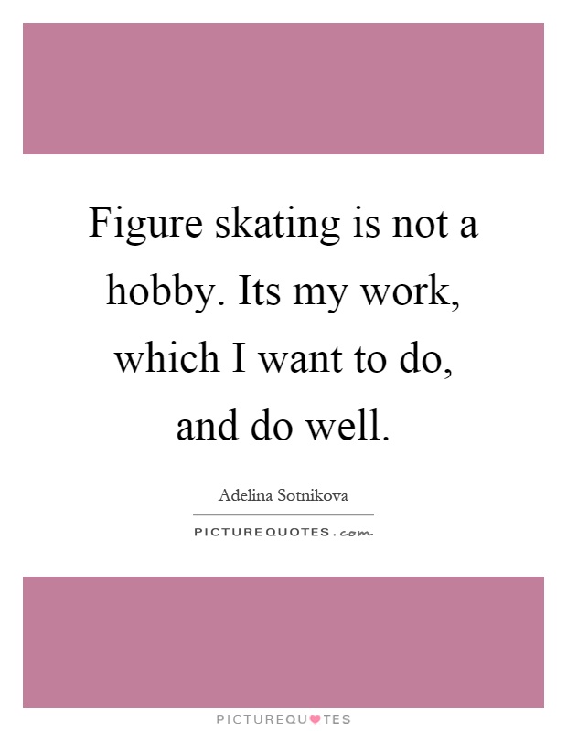 Figure skating is not a hobby. Its my work, which I want to do, and do well Picture Quote #1