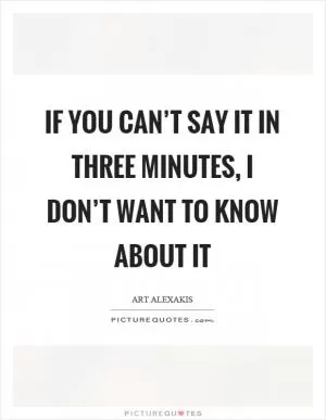 If you can’t say it in three minutes, I don’t want to know about it Picture Quote #1