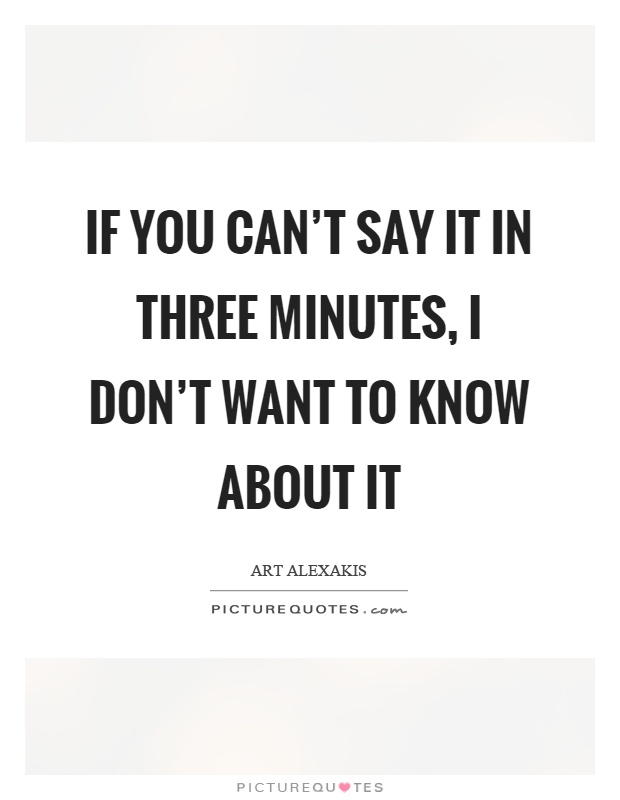 If you can't say it in three minutes, I don't want to know about it Picture Quote #1