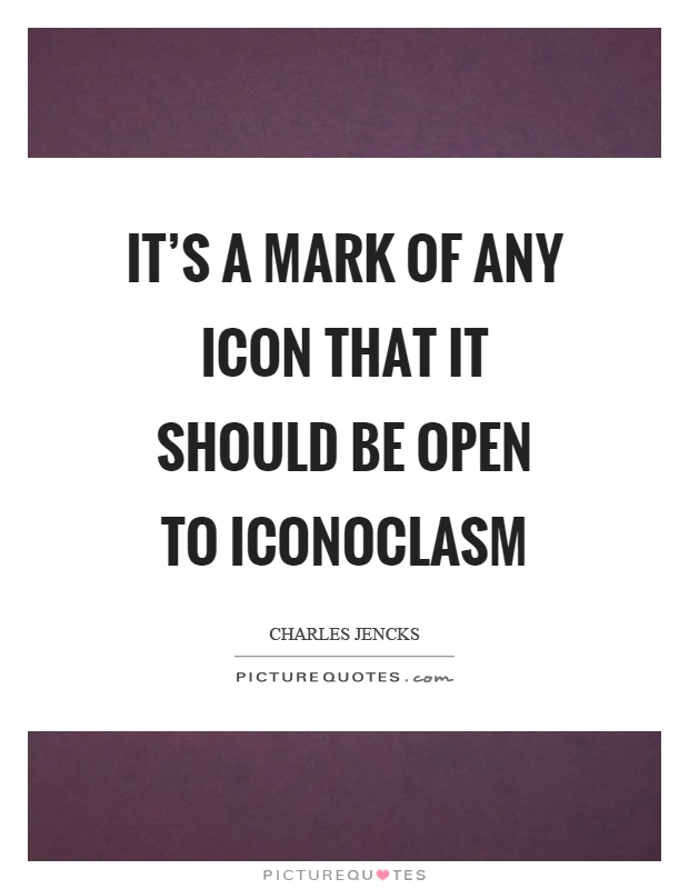 It's a mark of any icon that it should be open to iconoclasm Picture Quote #1