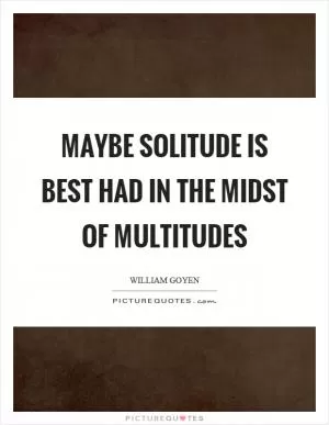 Maybe solitude is best had in the midst of multitudes Picture Quote #1