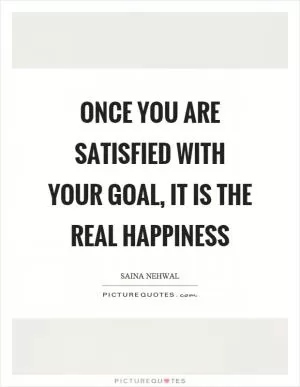 Once you are satisfied with your goal, it is the real happiness Picture Quote #1