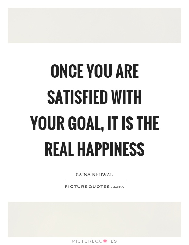 Once you are satisfied with your goal, it is the real happiness Picture Quote #1